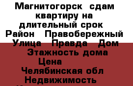 (Магнитогорск) сдам квартиру на длительный срок › Район ­ Правобережный › Улица ­ Правда › Дом ­ 63 › Этажность дома ­ 2 › Цена ­ 7 000 - Челябинская обл. Недвижимость » Квартиры аренда   